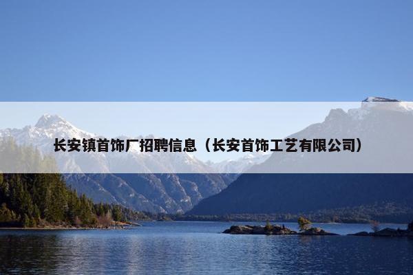 长安镇首饰厂招聘信息（长安首饰工艺有限公司）