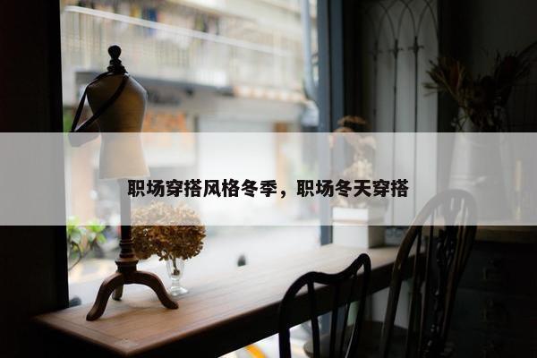 职场穿搭风格冬季，职场冬天穿搭