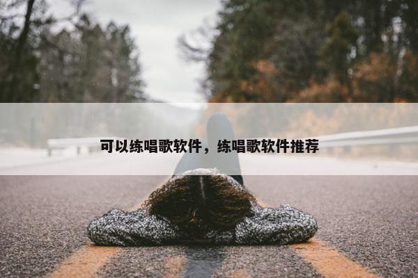 可以练唱歌软件，练唱歌软件推荐