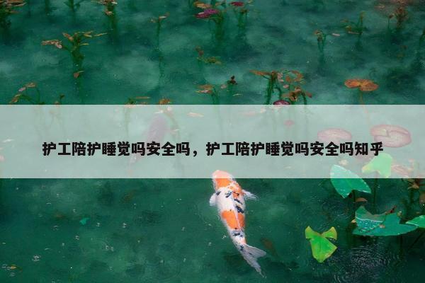 护工陪护睡觉吗安全吗，护工陪护睡觉吗安全吗知乎