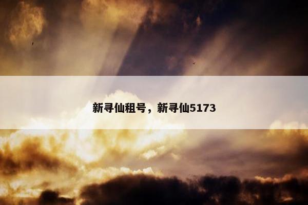 新寻仙租号，新寻仙5173