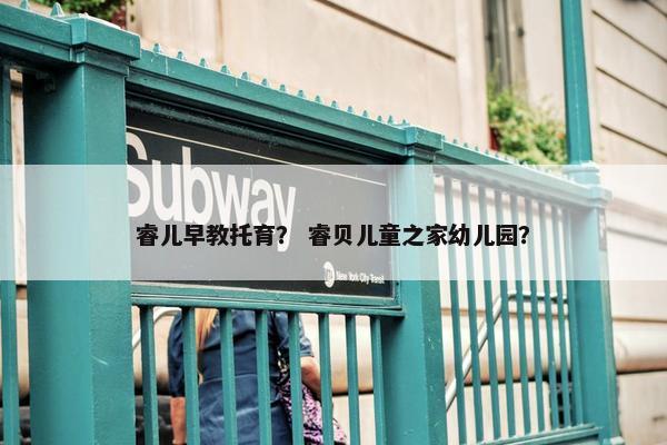 睿儿早教托育？ 睿贝儿童之家幼儿园？