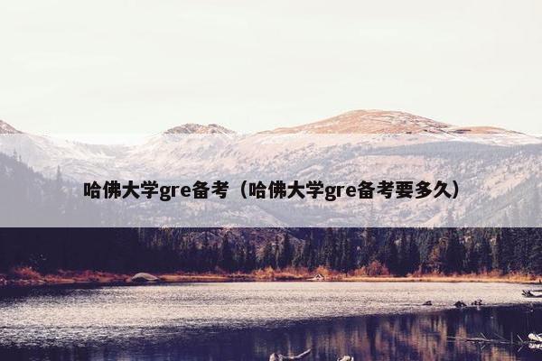 哈佛大学gre备考（哈佛大学gre备考要多久）
