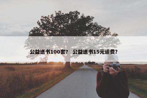 公益送书100套？ 公益送书15元运费？
