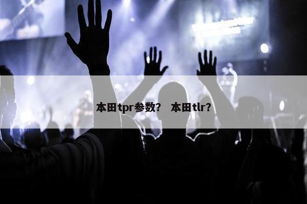 本田tpr参数？ 本田tlr？