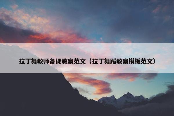 拉丁舞教师备课教案范文（拉丁舞蹈教案模板范文）