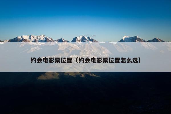 约会电影票位置（约会电影票位置怎么选）