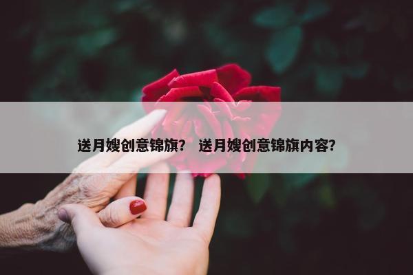 送月嫂创意锦旗？ 送月嫂创意锦旗内容？