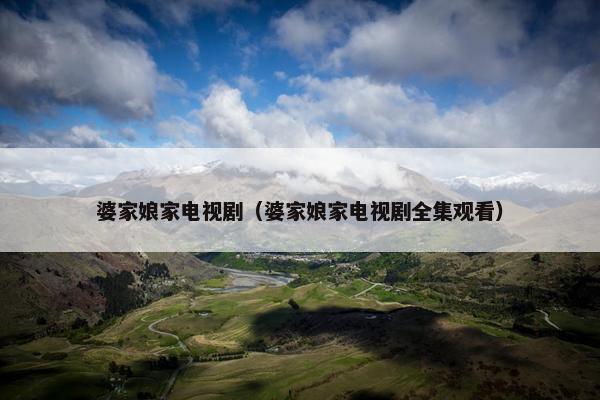 婆家娘家电视剧（婆家娘家电视剧全集观看）