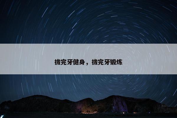 拔完牙健身，拔完牙锻炼