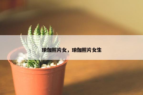 瑜伽照片女，瑜伽照片女生