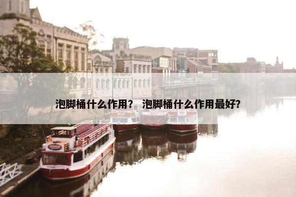泡脚桶什么作用？ 泡脚桶什么作用最好？