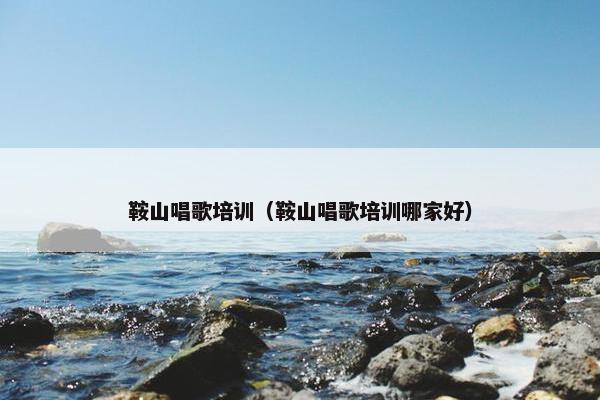 鞍山唱歌培训（鞍山唱歌培训哪家好）