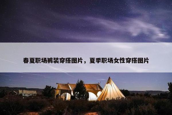 春夏职场裤装穿搭图片，夏季职场女性穿搭图片