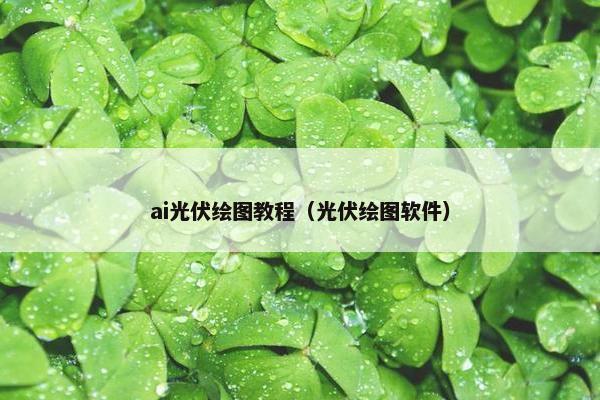 ai光伏绘图教程（光伏绘图软件）
