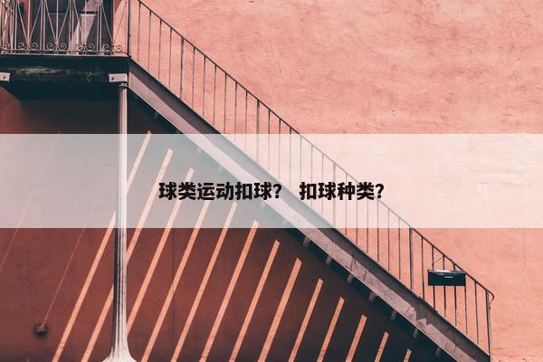 球类运动扣球？ 扣球种类？