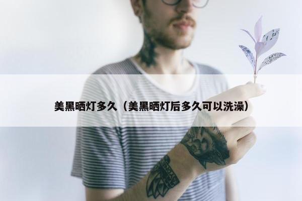 美黑晒灯多久（美黑晒灯后多久可以洗澡）