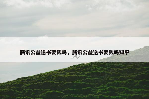 腾讯公益送书要钱吗，腾讯公益送书要钱吗知乎