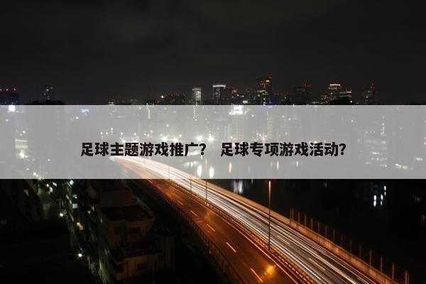 足球主题游戏推广？ 足球专项游戏活动？