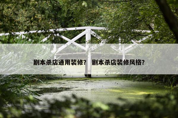 剧本杀店通用装修？ 剧本杀店装修风格？