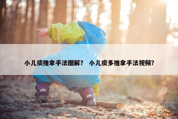 小儿痰推拿手法图解？ 小儿痰多推拿手法视频？