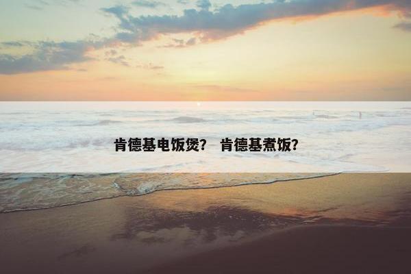 肯德基电饭煲？ 肯德基煮饭？