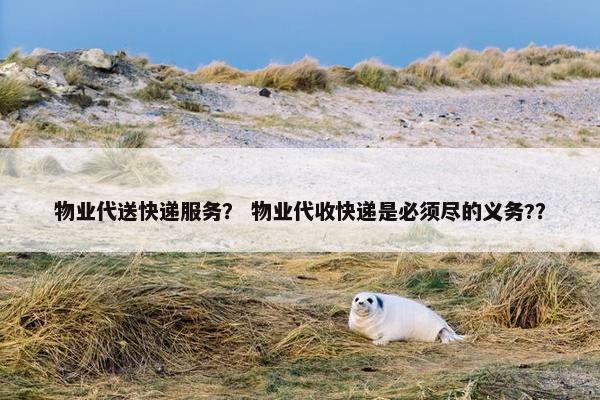 物业代送快递服务？ 物业代收快递是必须尽的义务?？