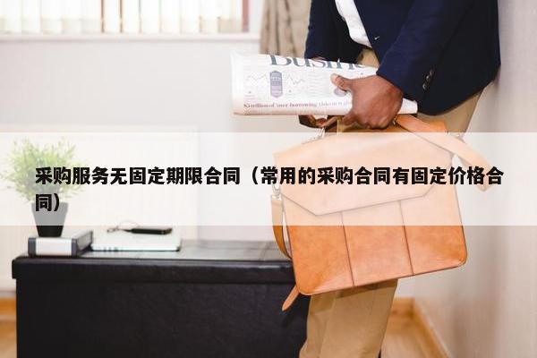 采购服务无固定期限合同（常用的采购合同有固定价格合同）
