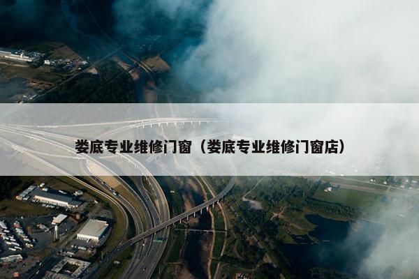 娄底专业维修门窗（娄底专业维修门窗店）