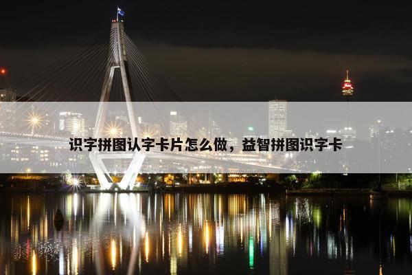 识字拼图认字卡片怎么做，益智拼图识字卡