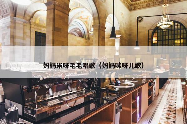 妈妈米呀毛毛唱歌（妈妈咪呀儿歌）