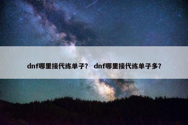 dnf哪里接代练单子？ dnf哪里接代练单子多？