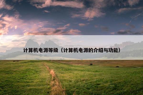 计算机电源等级（计算机电源的介绍与功能）