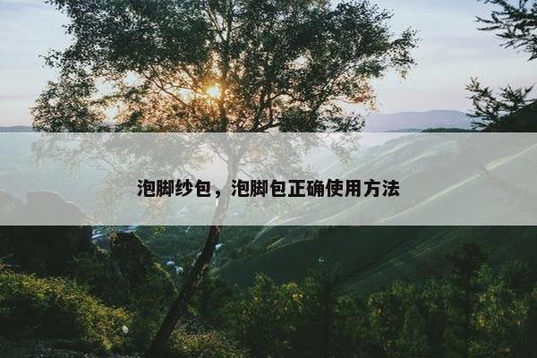 泡脚纱包，泡脚包正确使用方法