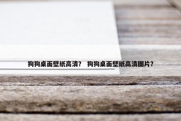 狗狗桌面壁纸高清？ 狗狗桌面壁纸高清图片？