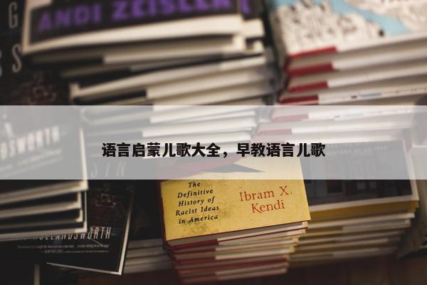 语言启蒙儿歌大全，早教语言儿歌