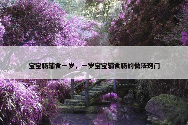 宝宝肠辅食一岁，一岁宝宝辅食肠的做法窍门