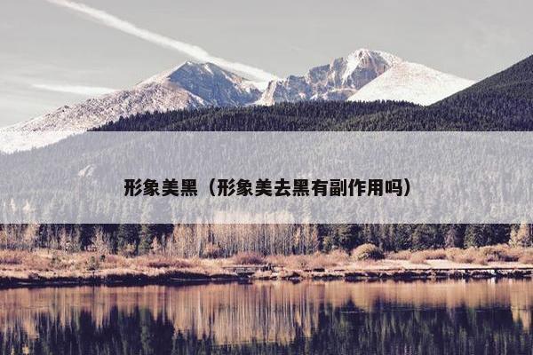 形象美黑（形象美去黑有副作用吗）