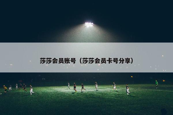 莎莎会员账号（莎莎会员卡号分享）