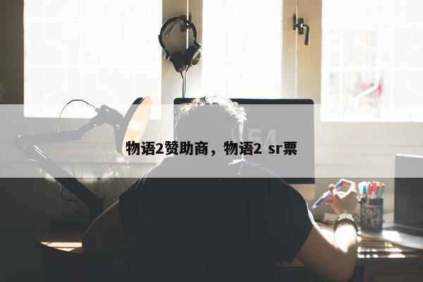 物语2赞助商，物语2 sr票
