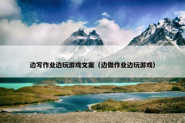 边写作业边玩游戏文案（边做作业边玩游戏）