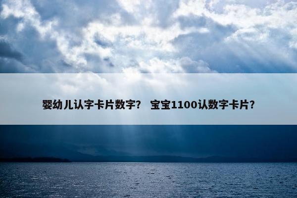 婴幼儿认字卡片数字？ 宝宝1100认数字卡片？