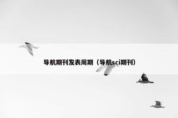 导航期刊发表周期（导航sci期刊）