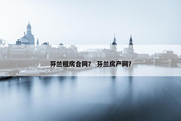 芬兰租房合同？ 芬兰房产网？