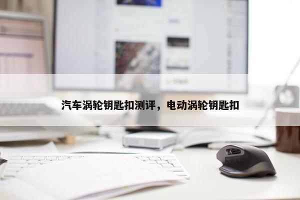 汽车涡轮钥匙扣测评，电动涡轮钥匙扣