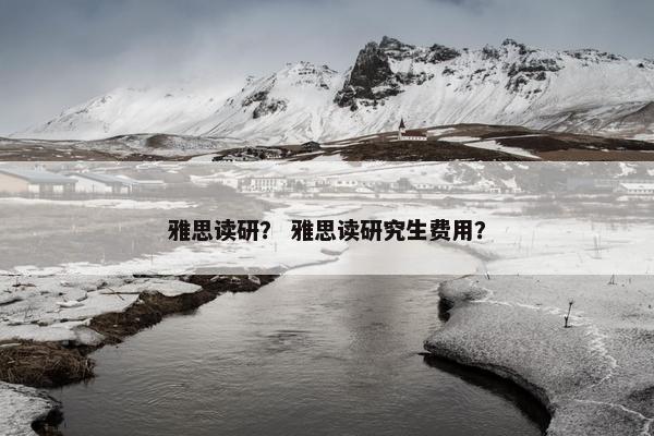 雅思读研？ 雅思读研究生费用？