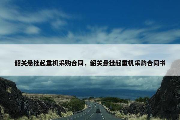 韶关悬挂起重机采购合同，韶关悬挂起重机采购合同书