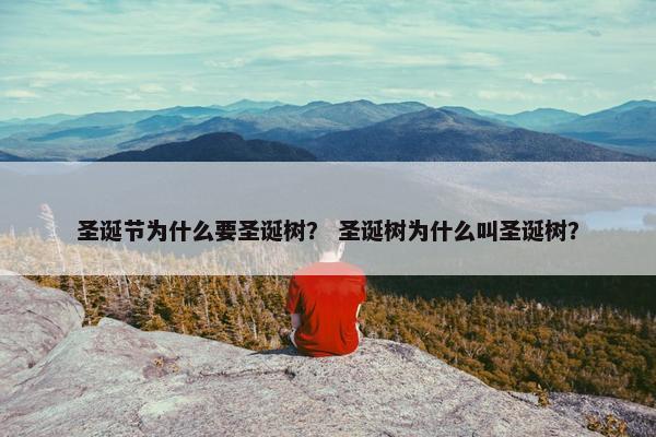 圣诞节为什么要圣诞树？ 圣诞树为什么叫圣诞树？