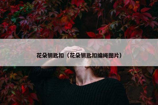 花朵钥匙扣（花朵钥匙扣编绳图片）