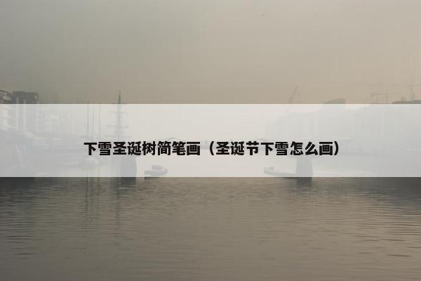 下雪圣诞树简笔画（圣诞节下雪怎么画）
